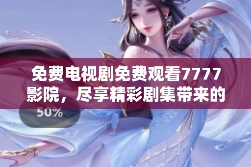 免费电视剧免费观看7777影院，尽享精彩剧集带来的视觉盛宴
