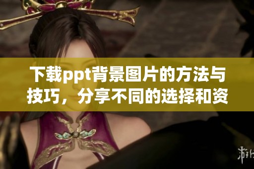 下载ppt背景图片的方法与技巧，分享不同的选择和资源装点演示文稿