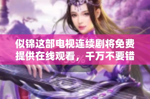 似锦这部电视连续剧将免费提供在线观看，千万不要错过了哦