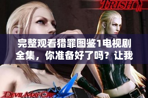 完整观看猎罪图鉴1电视剧全集，你准备好了吗？让我们一起感受每一集的精彩！