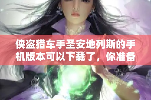 侠盗猎车手圣安地列斯的手机版本可以下载了，你准备好体验了吗