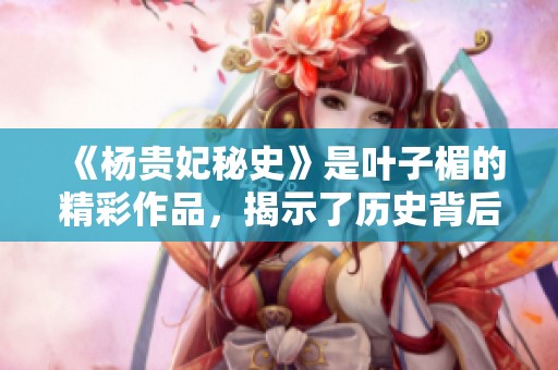《杨贵妃秘史》是叶子楣的精彩作品，揭示了历史背后的故事与秘密