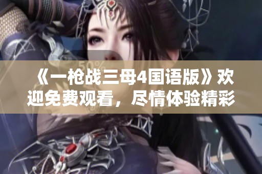《一枪战三母4国语版》欢迎免费观看，尽情体验精彩内容！