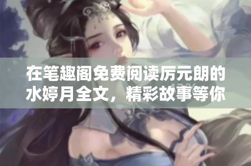 在笔趣阁免费阅读厉元朗的水婷月全文，精彩故事等你发现！