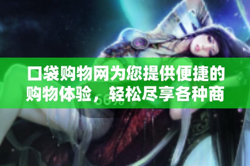 口袋购物网为您提供便捷的购物体验，轻松尽享各种商品选择