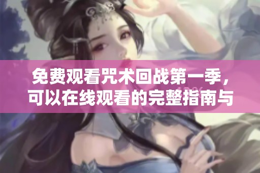 免费观看咒术回战第一季，可以在线观看的完整指南与推荐