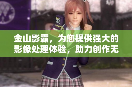 金山影霸，为您提供强大的影像处理体验，助力创作无穷可能！