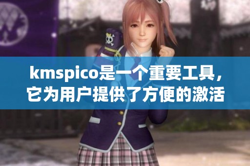 kmspico是一个重要工具，它为用户提供了方便的激活服务