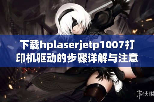 下载hplaserjetp1007打印机驱动的步骤详解与注意事项