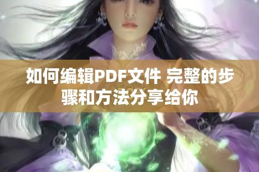 如何编辑PDF文件 完整的步骤和方法分享给你