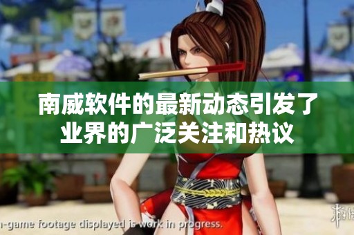 南威软件的最新动态引发了业界的广泛关注和热议