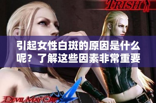 引起女性白斑的原因是什么呢？了解这些因素非常重要！