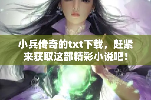 小兵传奇的txt下载，赶紧来获取这部精彩小说吧！