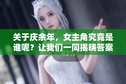 关于庆余年，女主角究竟是谁呢？让我们一同揭晓答案！