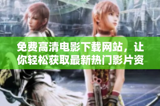 免费高清电影下载网站，让你轻松获取最新热门影片资源