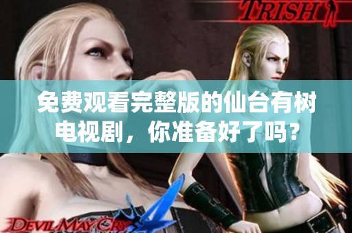 免费观看完整版的仙台有树电视剧，你准备好了吗？