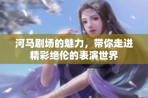 河马剧场的魅力，带你走进精彩绝伦的表演世界