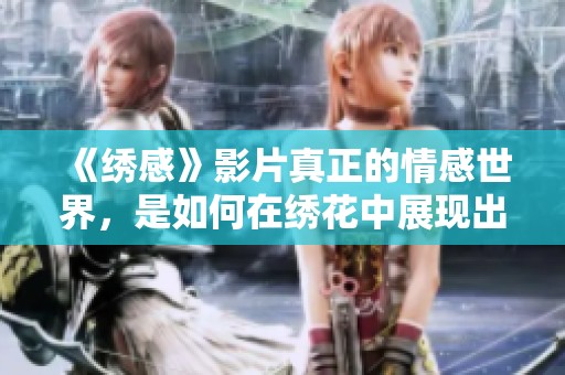 《绣感》影片真正的情感世界，是如何在绣花中展现出来的？