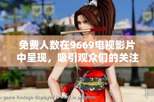 免费人数在9669电视影片中呈现，吸引观众们的关注和参与
