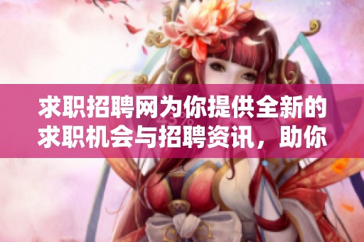 求职招聘网为你提供全新的求职机会与招聘资讯，助你找到理想工作。