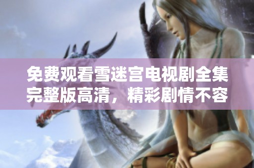 免费观看雪迷宫电视剧全集完整版高清，精彩剧情不容错过，快来观看吧