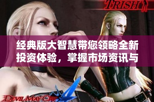 经典版大智慧带您领略全新投资体验，掌握市场资讯与分析技巧