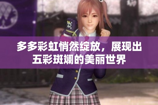 多多彩虹悄然绽放，展现出五彩斑斓的美丽世界