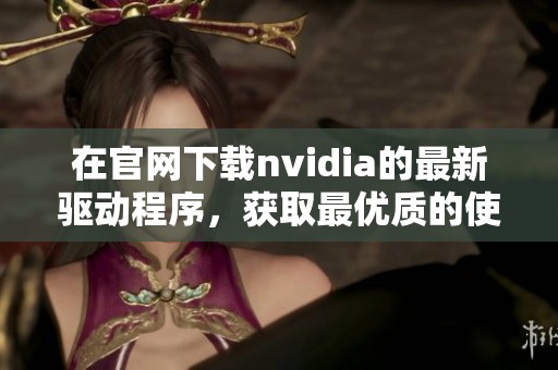 在官网下载nvidia的最新驱动程序，获取最优质的使用体验和技术支持
