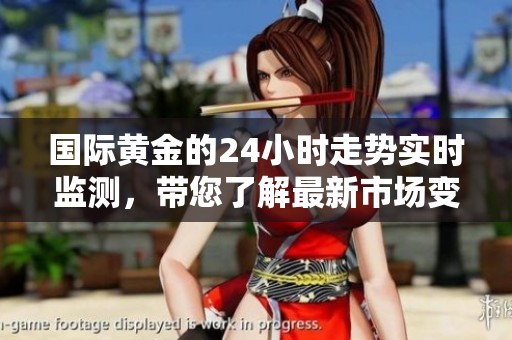 国际黄金的24小时走势实时监测，带您了解最新市场变化动态