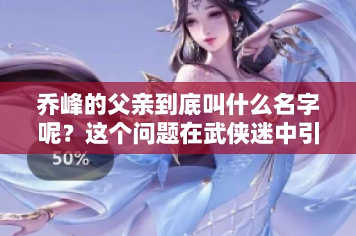 乔峰的父亲到底叫什么名字呢？这个问题在武侠迷中引发了热议。