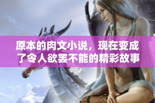 原本的肉文小说，现在变成了令人欲罢不能的精彩故事。