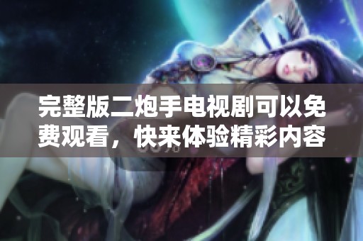 完整版二炮手电视剧可以免费观看，快来体验精彩内容！