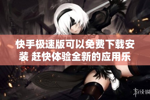 快手极速版可以免费下载安装 赶快体验全新的应用乐趣吧