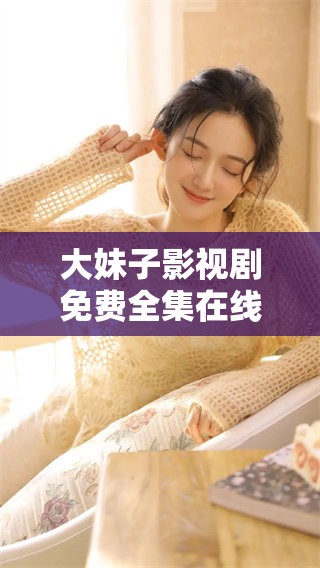 大妹子影视剧免费全集在线观看，享受精彩剧情随时免费观看