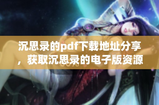沉思录的pdf下载地址分享，获取沉思录的电子版资源方法指南