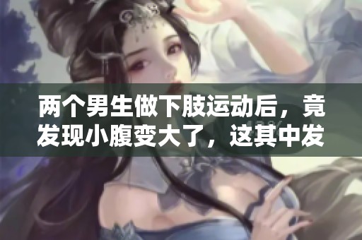 两个男生做下肢运动后，竟发现小腹变大了，这其中发生了什么呢