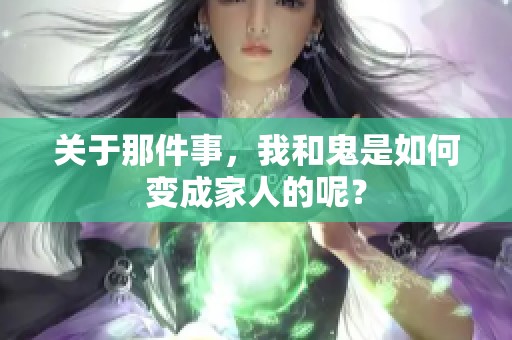 关于那件事，我和鬼是如何变成家人的呢？