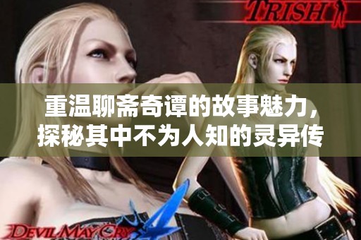 重温聊斋奇谭的故事魅力，探秘其中不为人知的灵异传说