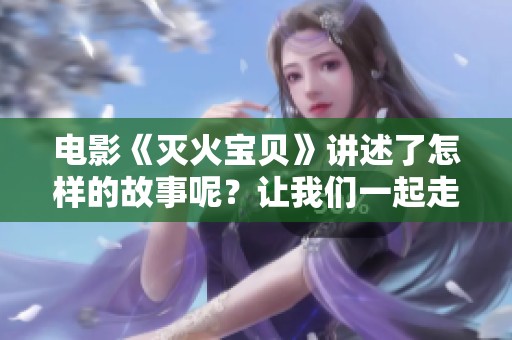 电影《灭火宝贝》讲述了怎样的故事呢？让我们一起走进这个精彩的电影世界！