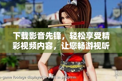 下载影音先锋，轻松享受精彩视频内容，让您畅游视听盛宴
