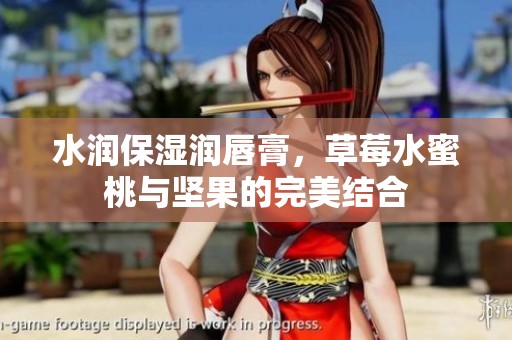 水润保湿润唇膏，草莓水蜜桃与坚果的完美结合