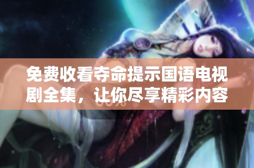 免费收看夺命提示国语电视剧全集，让你尽享精彩内容