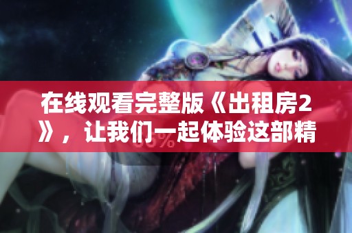 在线观看完整版《出租房2》，让我们一起体验这部精彩作品的故事！