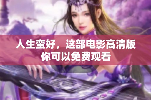 人生蛮好，这部电影高清版你可以免费观看
