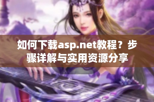 如何下载asp.net教程？步骤详解与实用资源分享