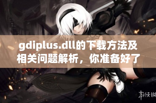 gdiplus.dll的下载方法及相关问题解析，你准备好了吗