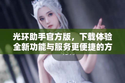 光环助手官方版，下载体验全新功能与服务更便捷的方法