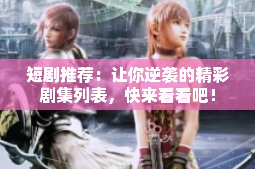 短剧推荐：让你逆袭的精彩剧集列表，快来看看吧！