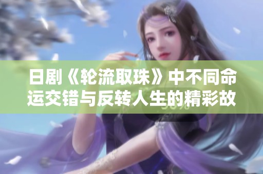 日剧《轮流取珠》中不同命运交错与反转人生的精彩故事