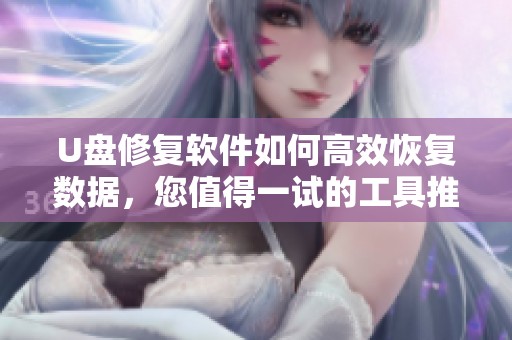 U盘修复软件如何高效恢复数据，您值得一试的工具推荐